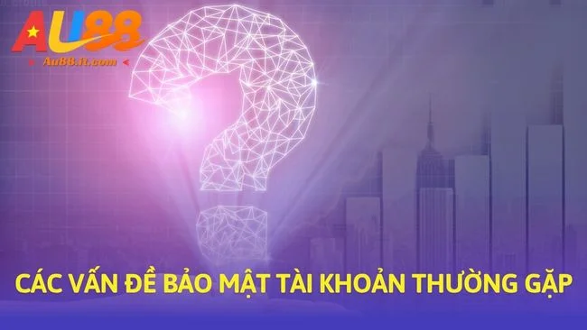 Các vấn đề bảo mật tài khoản thường gặp